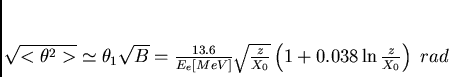 \begin{displaymath}
\sqrt{<\theta^2>} \simeq \theta_1 \sqrt{B} =
\frac{13.6...
...z}{X_{0}}}\left(1+0.038 \ln
{\frac{z}{X_{0}}}\right) \; rad
\end{displaymath}
