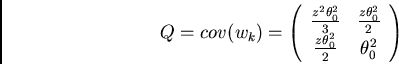 \begin{displaymath}
Q = cov (w_{k}) = \left(\begin{array}{cc}
\frac{z^{2}\theta...
...{z\theta_{0}^{2}}{2} & \theta_{0}^{2} \\
\end{array} \right)
\end{displaymath}