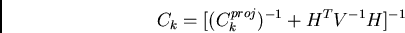 \begin{displaymath}
C_{k} = [ (C_{k}^{proj})^{-1} + H^{T} V^{-1} H ]^{-1}
\end{displaymath}