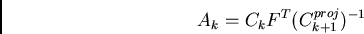 \begin{displaymath}
A_{k} = C_{k} F^{T} (C_{k+1}^{proj})^{-1}
\end{displaymath}