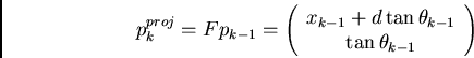 \begin{displaymath}
p_{k}^{proj} = F p_{k-1} = \left( \begin{array}{c}
x_{k-1}...
...n \theta_{k-1}\\
\tan \theta_{k-1} \\
\end{array} \right)
\end{displaymath}