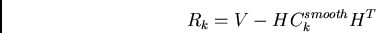 \begin{displaymath}
R_{k} = V - H C_{k}^{smooth} H^{T}
\end{displaymath}