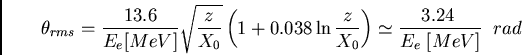 \begin{displaymath}
\theta_{rms} = \frac{13.6}{E_{e}[MeV]}\sqrt{\frac{z}{X_{0}}}...
...X_{0}}}\right) \simeq
\frac{3.24 \; }{E_{e} \; [MeV]} \;\;rad
\end{displaymath}