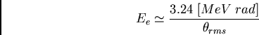 \begin{displaymath}
E_{e} \simeq \frac{3.24 \; [MeV \; rad]}{\theta_{rms}}
\end{displaymath}