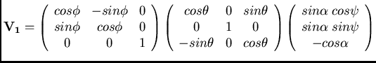 $\displaystyle {\bf V_1} =
\left( \begin{array}{ccc}
cos\phi & -sin\phi & 0 \\
...
... cos{\psi} \\
sin{\alpha} \; sin{\psi} \\
-cos{\alpha} \\
\end{array}\right)$