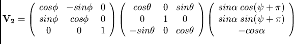 $\displaystyle {\bf V_2} =
\left( \begin{array}{ccc}
cos\phi & -sin\phi & 0 \\
...
...i+\pi) \\
sin{\alpha} \; sin(\psi+\pi) \\
-cos{\alpha} \\
\end{array}\right)$