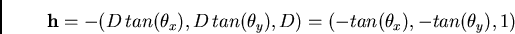 \begin{displaymath}
{\bf h} = - ( D \,tan(\theta_{x}),D \,tan(\theta_{y}),D ) = (- tan(\theta_{x}),- tan(\theta_{y}),1)
\end{displaymath}