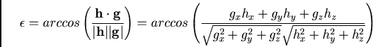 \begin{displaymath}
\epsilon = arccos \left( \frac{{\bf h \cdot g}}{{\bf \vert ...
...t{g_x^2 + g_y^2 + g_z^2}\sqrt{h_x^2 + h_y^2 + h_z^2}} \right)
\end{displaymath}