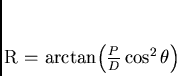 \begin{displaymath}
R = arctan\left( \frac{P}{D} \cos^2 \theta \right)
\end{displaymath}