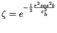 $\displaystyle \zeta = e^{- \frac{1}{2} \frac{r^2 cos^2 b}{z_h^2}} %% controllare
$