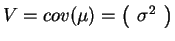 $\displaystyle V = cov( \mu ) = \left( \begin{array}{c} 
 \sigma^{2} \\ 
 \end{array} \right)$