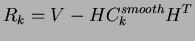 $\displaystyle R_{k} = V - H C_{k}^{smooth} H^{T}$