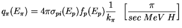 $\displaystyle q_{\pi}(E_{\pi}) = 4 \pi \sigma_{pi} (E_{p}) f_p(E_{p}) \frac{1}{k_{\pi}}  \;\; \left[ \frac{\pi}{sec \; MeV \; H} \right]$