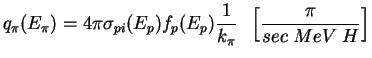 $\displaystyle q_{\pi}(E_{\pi}) = 4 \pi \sigma_{pi} (E_{p}) f_p(E_{p}) \frac{1}{k_{\pi}} 
 \;\; \left[ \frac{\pi}{sec \; MeV \; H} \right]$